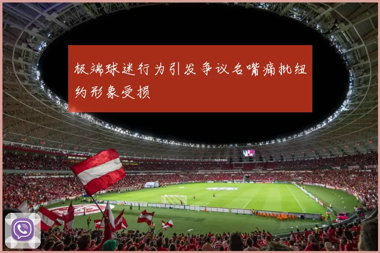 极端球迷行为引发争议名嘴痛批纽约形象受损