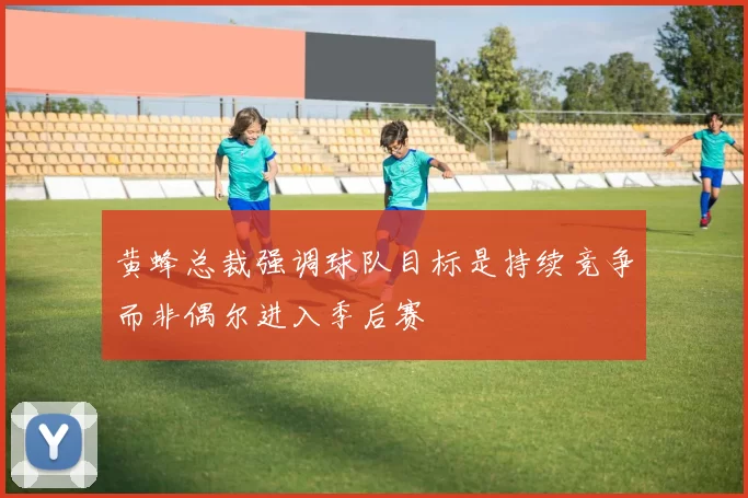 黄蜂总裁强调球队目标是持续竞争而非偶尔进入季后赛