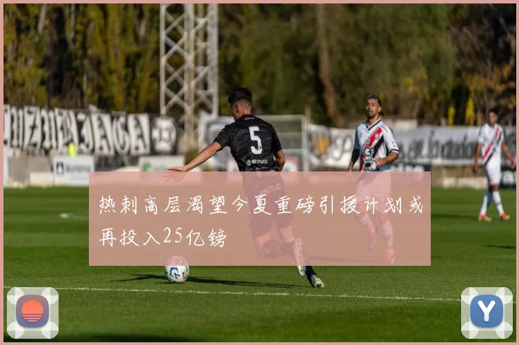 热刺高层渴望今夏重磅引援计划或再投入25亿镑