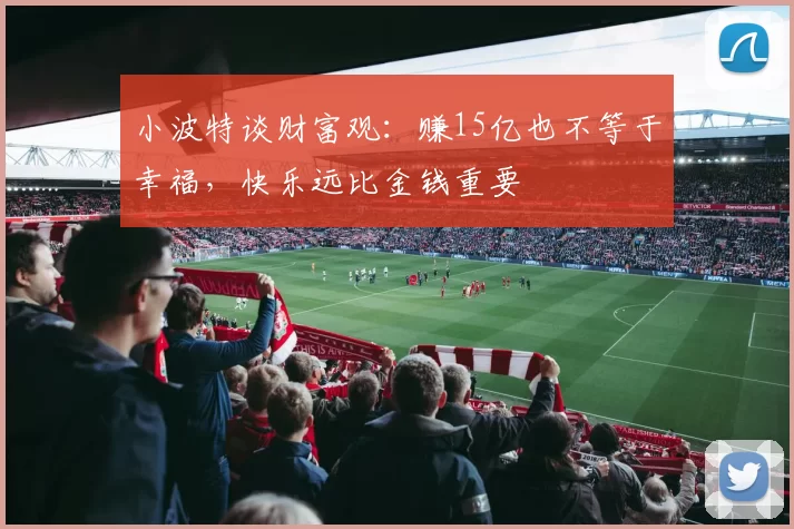 小波特谈财富观：赚15亿也不等于幸福，快乐远比金钱重要