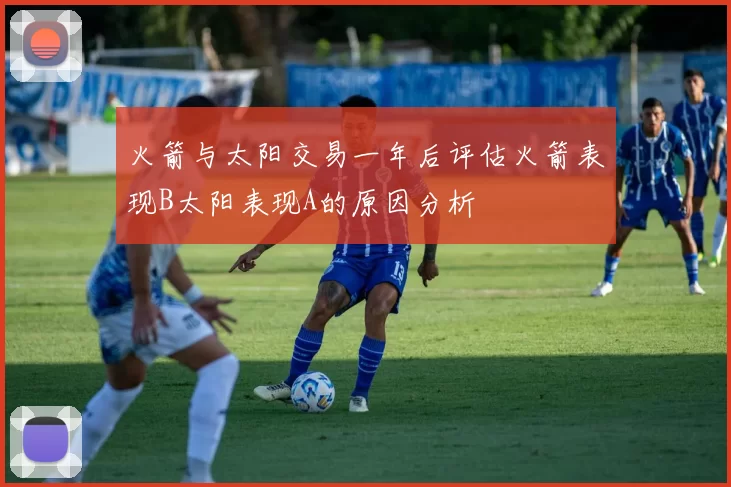 火箭与太阳交易一年后评估火箭表现B太阳表现A的原因分析
