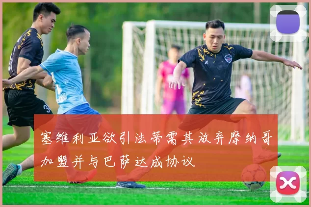塞维利亚欲引法蒂需其放弃摩纳哥加盟并与巴萨达成协议