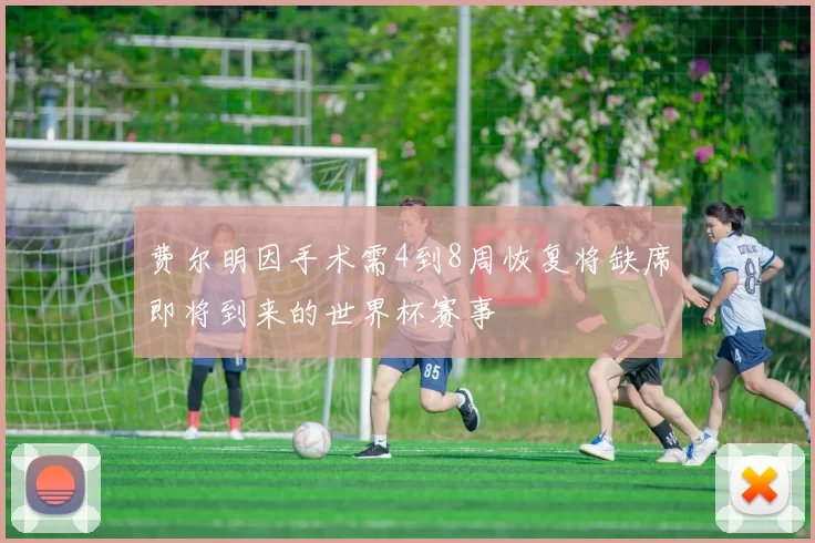 费尔明因手术需4到8周恢复将缺席即将到来的世界杯赛事