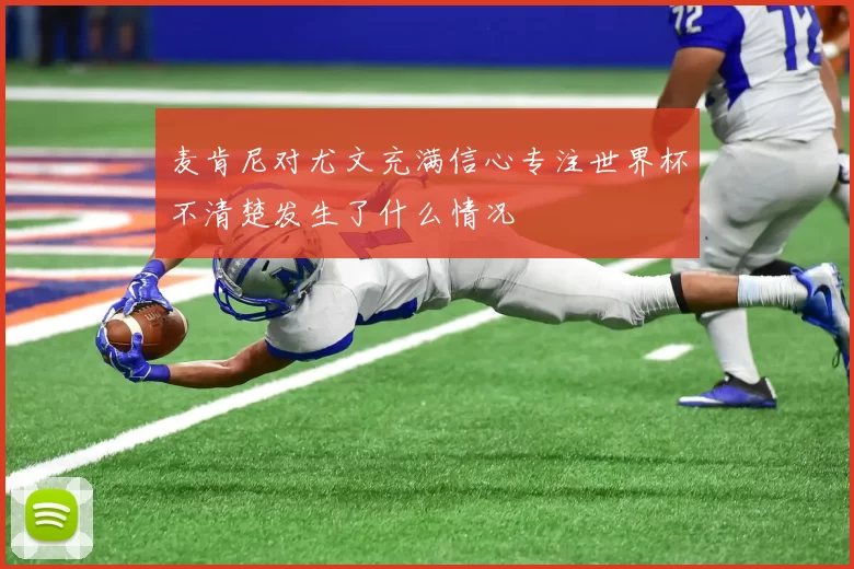 麦肯尼对尤文充满信心专注世界杯不清楚发生了什么情况