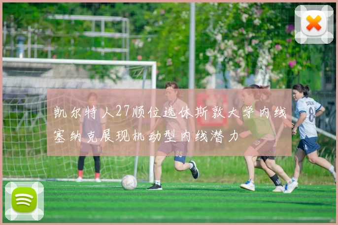 凯尔特人27顺位选休斯敦大学内线塞纳克展现机动型内线潜力