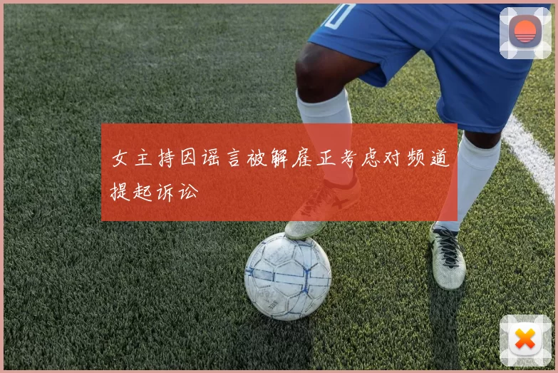 女主持因谣言被解雇正考虑对频道提起诉讼